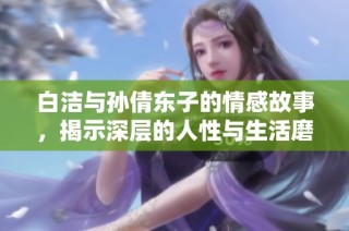 白洁与孙倩东子的情感故事，揭示深层的人性与生活磨难