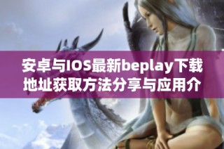 安卓与IOS最新beplay下载地址获取方法分享与应用介绍
