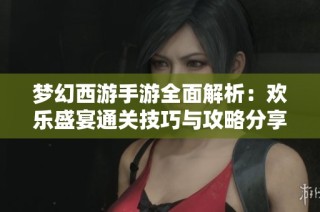 梦幻西游手游全面解析：欢乐盛宴通关技巧与攻略分享