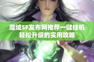 魔域SF发布网推荐一键挂机轻松升级的实用攻略