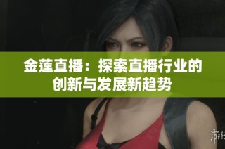 金莲直播：探索直播行业的创新与发展新趋势
