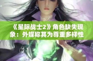 《星际战士2》角色缺失现象：外媒称其为尊重多样性而非忽视