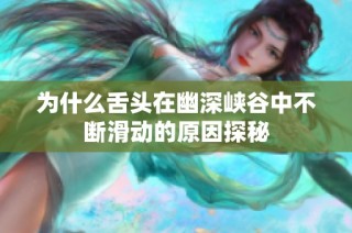 为什么舌头在幽深峡谷中不断滑动的原因探秘