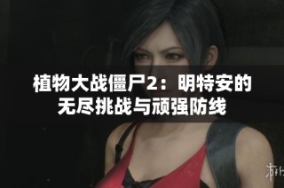 植物大战僵尸2：明特安的无尽挑战与顽强防线