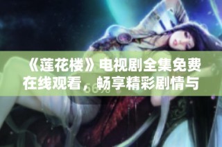 《莲花楼》电视剧全集免费在线观看，畅享精彩剧情与角色魅力