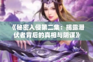 《秘密入侵第二集：揭露潜伏者背后的真相与阴谋》
