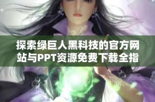 探索绿巨人黑科技的官方网站与PPT资源免费下载全指南