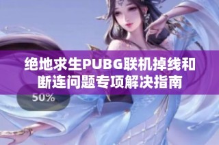 绝地求生PUBG联机掉线和断连问题专项解决指南