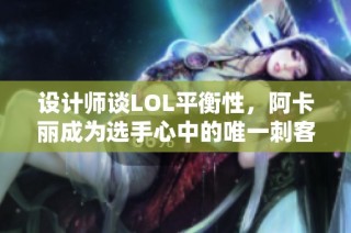 设计师谈LOL平衡性，阿卡丽成为选手心中的唯一刺客选择