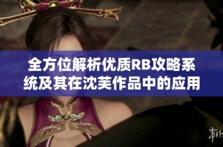 全方位解析优质RB攻略系统及其在沈芙作品中的应用