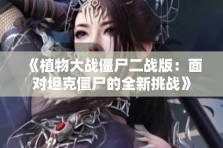 《植物大战僵尸二战版：面对坦克僵尸的全新挑战》