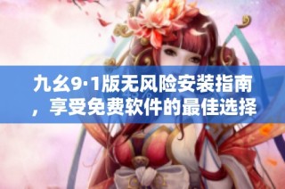 九幺9·1版无风险安装指南，享受免费软件的最佳选择
