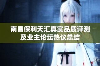 南昌保利天汇真实品质评测及业主论坛热议总结
