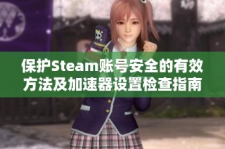 保护Steam账号安全的有效方法及加速器设置检查指南