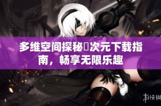 多维空间探秘囧次元下载指南，畅享无限乐趣