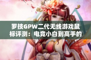 罗技GPW二代无线游戏鼠标评测：电竞小白到高手的最佳选择