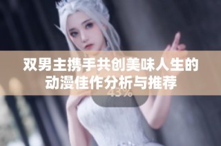 双男主携手共创美味人生的动漫佳作分析与推荐