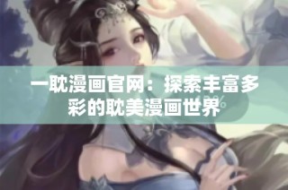 一耽漫画官网：探索丰富多彩的耽美漫画世界
