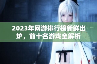 2023年网游排行榜新鲜出炉，前十名游戏全解析