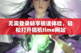 无需登录畅享极速体验，轻松打开搞机time网站