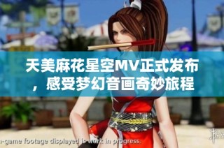 天美麻花星空MV正式发布，感受梦幻音画奇妙旅程