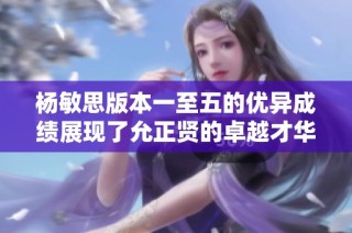 杨敏思版本一至五的优异成绩展现了允正贤的卓越才华与实力