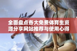 全面盘点各大免费体育生资源分享网站推荐与使用心得
