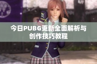 今日PUBG更新全面解析与创作技巧教程