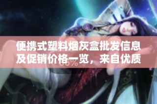 便携式塑料烟灰盒批发信息及促销价格一览，来自优质产地货源