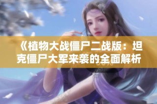 《植物大战僵尸二战版：坦克僵尸大军来袭的全面解析》