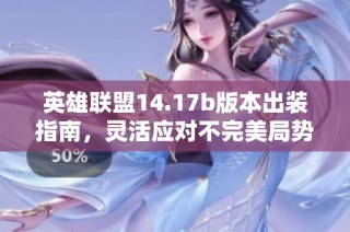 英雄联盟14.17b版本出装指南，灵活应对不完美局势！