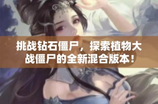 挑战钻石僵尸，探索植物大战僵尸的全新混合版本！