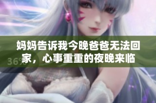 妈妈告诉我今晚爸爸无法回家，心事重重的夜晚来临