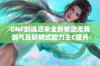 DNF剑魂迎来全新被动无我剑气及斩钢式助力主C提升
