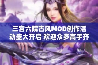 三宫六院古风MOD创作活动盛大开启 欢迎众多高手齐聚华山切磋武艺