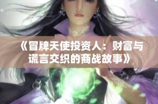 《冒牌天使投资人：财富与谎言交织的商战故事》