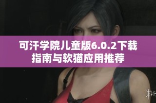 可汗学院儿童版6.0.2下载指南与软猫应用推荐