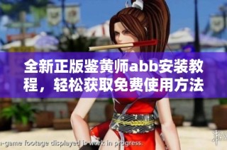 全新正版鉴黄师abb安装教程，轻松获取免费使用方法