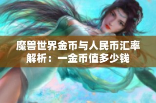 魔兽世界金币与人民币汇率解析：一金币值多少钱