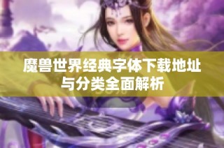 魔兽世界经典字体下载地址与分类全面解析