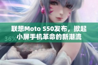 联想Moto S50发布，掀起小屏手机革命的新潮流