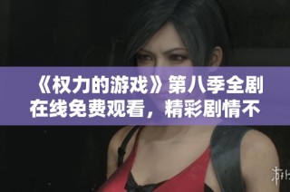 《权力的游戏》第八季全剧在线免费观看，精彩剧情不容错过