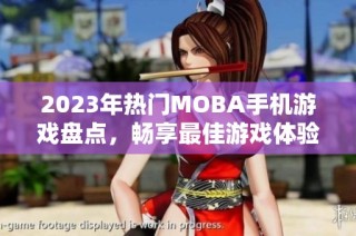 2023年热门MOBA手机游戏盘点，畅享最佳游戏体验推荐