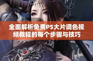 全面解析免费PS大片调色视频教程的每个步骤与技巧