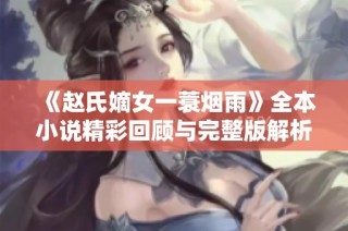 《赵氏嫡女一蓑烟雨》全本小说精彩回顾与完整版解析