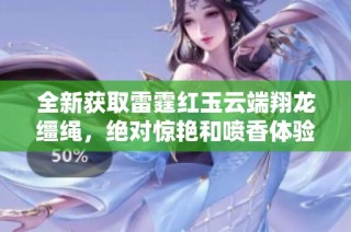 全新获取雷霆红玉云端翔龙缰绳，绝对惊艳和喷香体验！