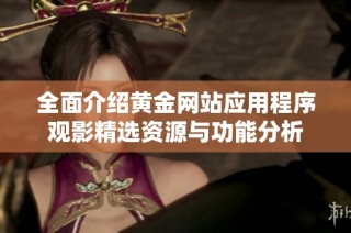 全面介绍黄金网站应用程序观影精选资源与功能分析