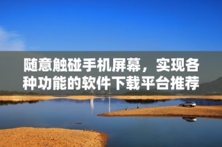 随意触碰手机屏幕，实现各种功能的软件下载平台推荐