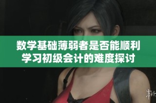 数学基础薄弱者是否能顺利学习初级会计的难度探讨