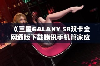 《三星GALAXY S8双卡全网通版下载腾讯手机管家应用指南》
